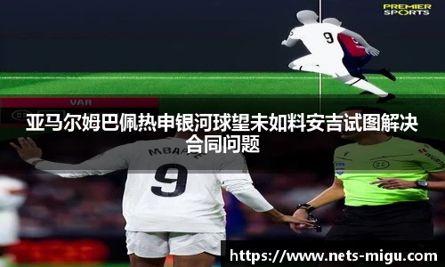 亚马尔姆巴佩热申银河球望未如料安吉试图解决合同问题
